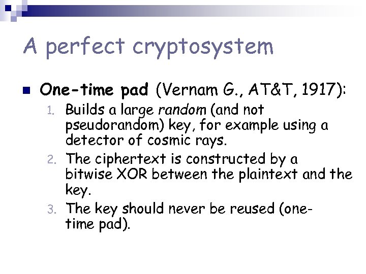 A perfect cryptosystem n One-time pad (Vernam G. , AT&T, 1917): Builds a large