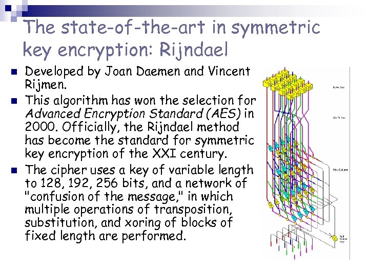 The state-of-the-art in symmetric key encryption: Rijndael n n n Developed by Joan Daemen