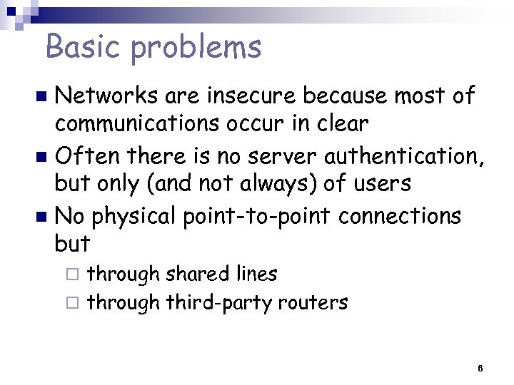 Basic problems Networks are insecure because most of communications occur in clear n Often