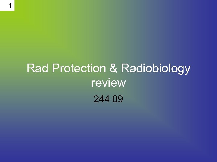 1 Rad Protection & Radiobiology review 244 09 