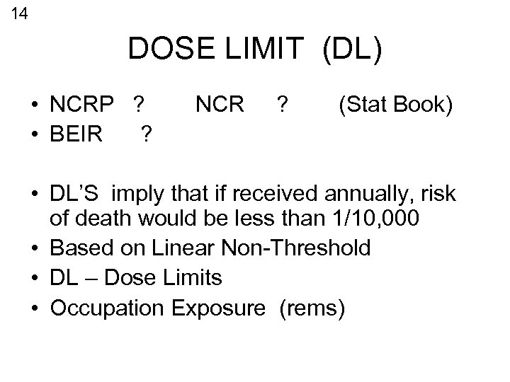 14 DOSE LIMIT (DL) • NCRP ? • BEIR ? NCR ? (Stat Book)