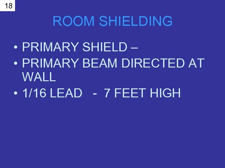 18 ROOM SHIELDING • PRIMARY SHIELD – • PRIMARY BEAM DIRECTED AT WALL •