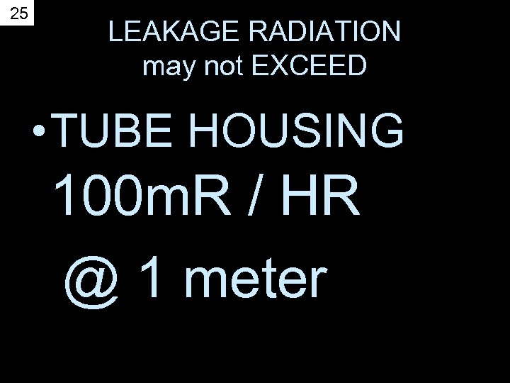 25 LEAKAGE RADIATION may not EXCEED • TUBE HOUSING 100 m. R / HR