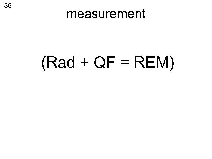 36 measurement (Rad + QF = REM) 