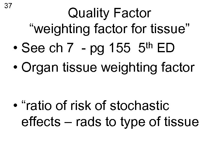 37 Quality Factor “weighting factor for tissue” th ED • See ch 7 -
