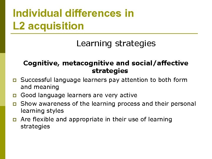 Individual differences in L 2 acquisition Learning strategies Cognitive, metacognitive and social/affective strategies p