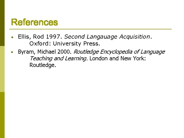 References • • Ellis, Rod 1997. Second Langauage Acquisition. Oxford: University Press. Byram, Michael