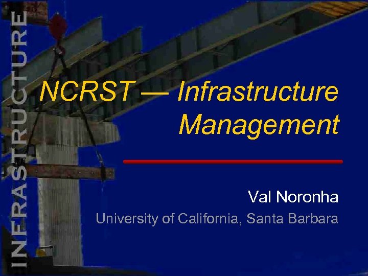 NCRST — Infrastructure Management Val Noronha University of California, Santa Barbara 