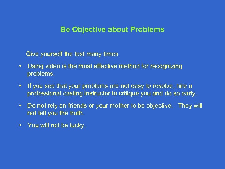 Be Objective about Problems Give yourself the test many times • Using video is