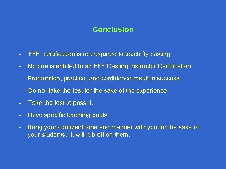 Conclusion - FFF certification is not required to teach fly casting. - No one