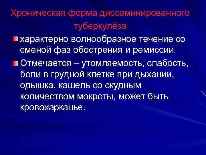 Хроническая форма диссеминированного туберкулёза характерно волнообразное течение со сменой фаз обострения и ремиссии. Отмечается