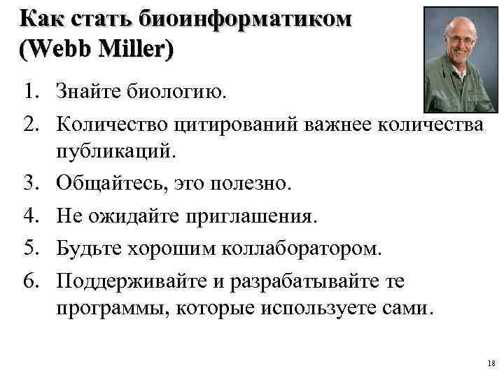 Как стать биоинформатиком (Webb Miller) 1. Знайте биологию. 2. Количество цитирований важнее количества публикаций.