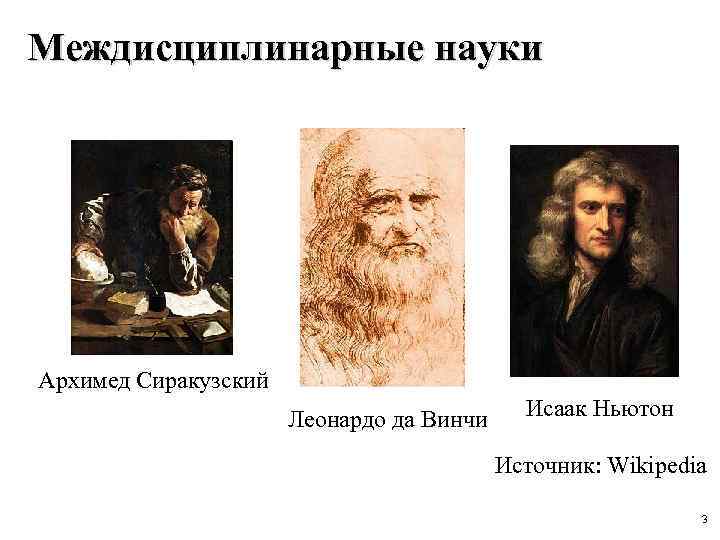 Междисциплинарные науки Архимед Сиракузский Леонардо да Винчи Исаак Ньютон Источник: Wikipedia 3 