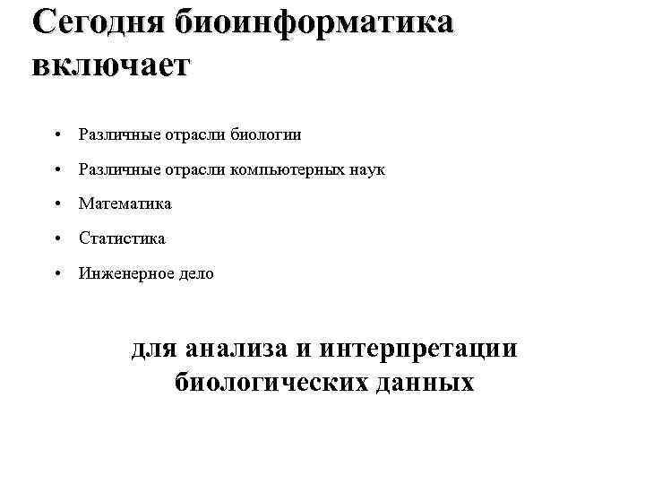 Сегодня биоинформатика включает • Различные отрасли биологии • Различные отрасли компьютерных наук • Математика
