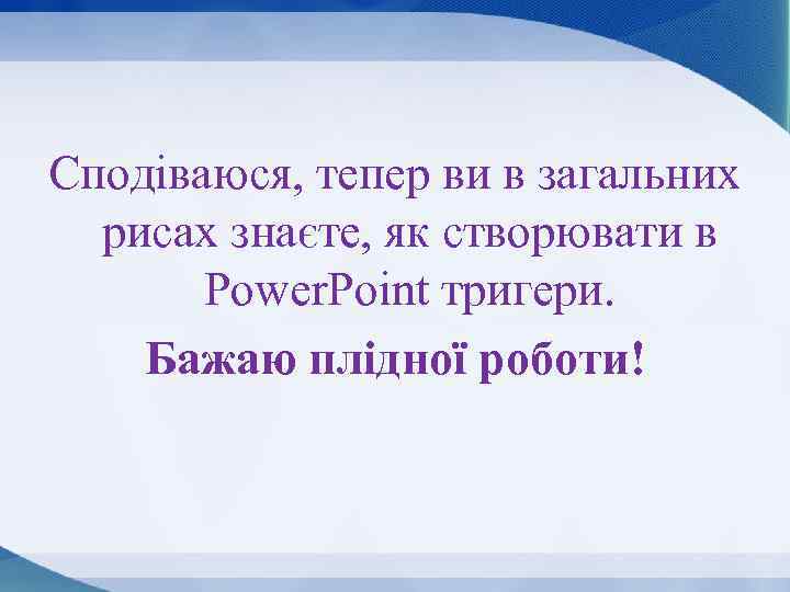 Сподіваюся, тепер ви в загальних рисах знаєте, як створювати в Power. Point тригери. Бажаю