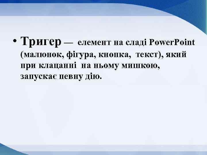  • Тригер — елемент на сладі Power. Point (малюнок, фігура, кнопка, текст), який