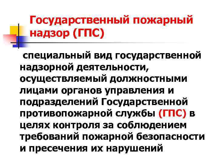 Государственный пожарный надзор (ГПС) специальный вид государственной надзорной деятельности, осуществляемый должностными лицами органов управления