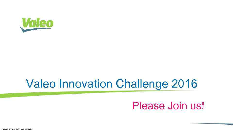 Valeo Innovation Challenge 2016 Please Join us! Property of Valeo. Duplication prohibited I 