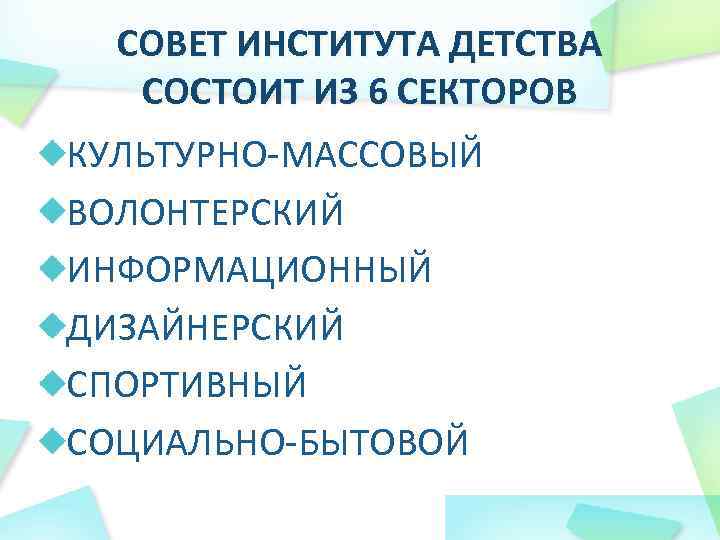 СОВЕТ ИНСТИТУТА ДЕТСТВА СОСТОИТ ИЗ 6 СЕКТОРОВ КУЛЬТУРНО-МАССОВЫЙ ВОЛОНТЕРСКИЙ ИНФОРМАЦИОННЫЙ ДИЗАЙНЕРСКИЙ СПОРТИВНЫЙ СОЦИАЛЬНО-БЫТОВОЙ 