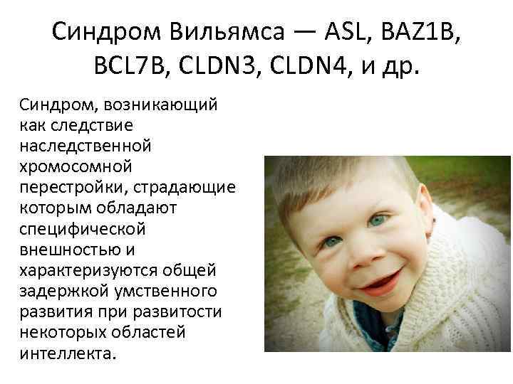 Синдром Вильямса — ASL, BAZ 1 B, BCL 7 B, CLDN 3, CLDN 4,