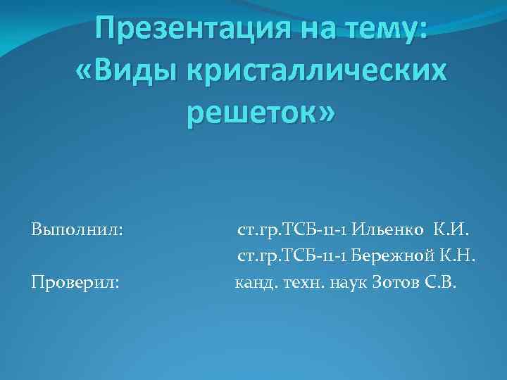 Презентация на тему: «Виды кристаллических решеток» Выполнил: ст. гр. ТСБ 11 1 Ильенко К.