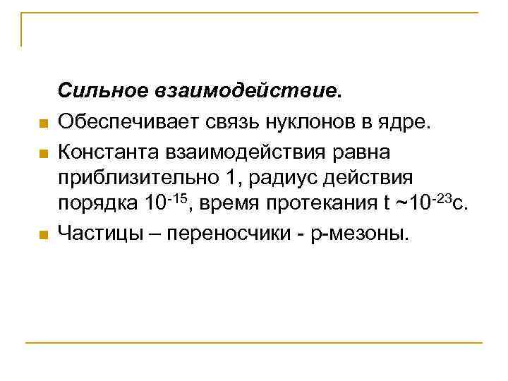 n n n Сильное взаимодействие. Обеспечивает связь нуклонов в ядре. Константа взаимодействия равна приблизительно