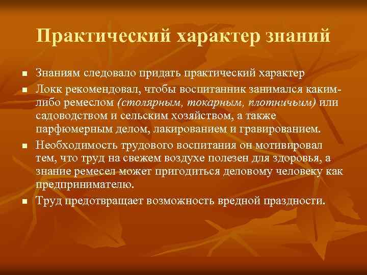 Практический характер знаний n n Знаниям следовало придать практический характер Локк рекомендовал, чтобы воспитанник