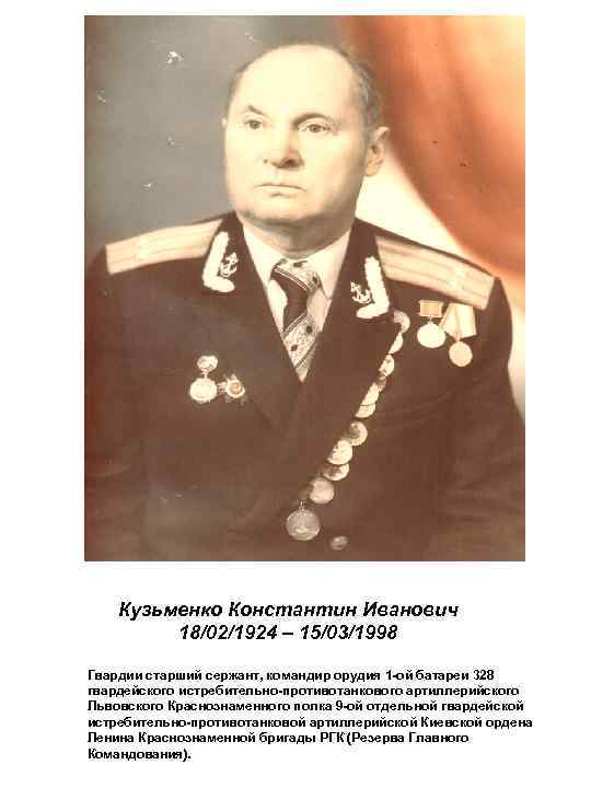 Кузьменко Константин Иванович 18/02/1924 – 15/03/1998 Гвардии старший сержант, командир орудия 1 -ой батареи