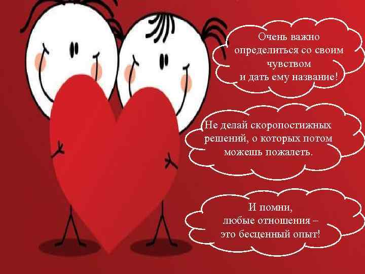 Очень важно определиться со своим чувством и дать ему название! Не делай скоропостижных решений,