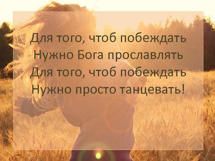 Для того, чтоб побеждать Нужно Бога прославлять Для того, чтоб побеждать Нужно просто танцевать!