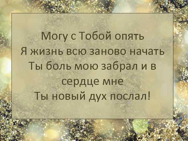 Могу с Тобой опять Я жизнь всю заново начать Ты боль мою забрал и