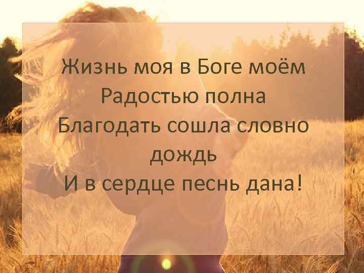 Жизнь моя в Боге моём Радостью полна Благодать сошла словно дождь И в сердце
