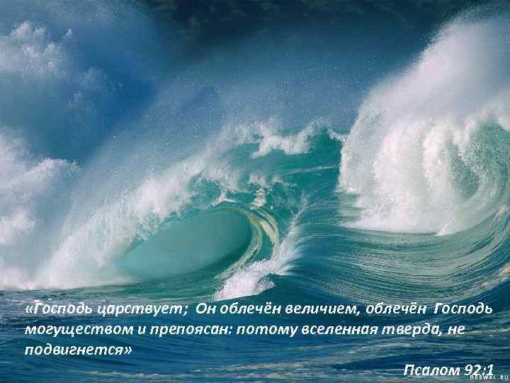  «Господь царствует; Он облечён величием, облечён Господь могуществом и препоясан: потому вселенная тверда,