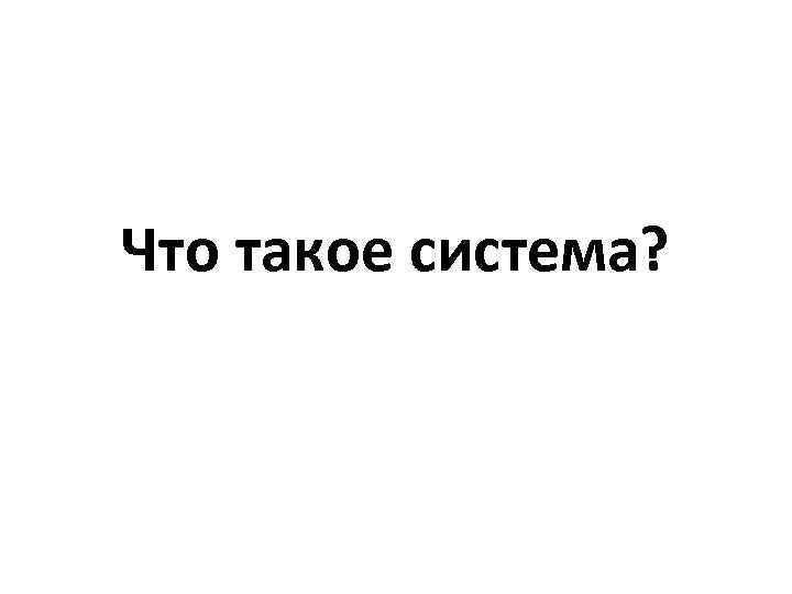 Что такое система? 