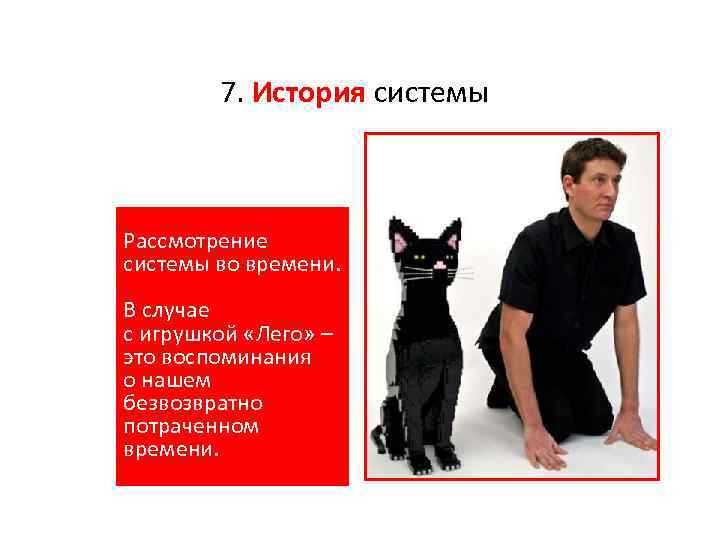 7. История системы Рассмотрение системы во времени. В случае с игрушкой «Лего» – это