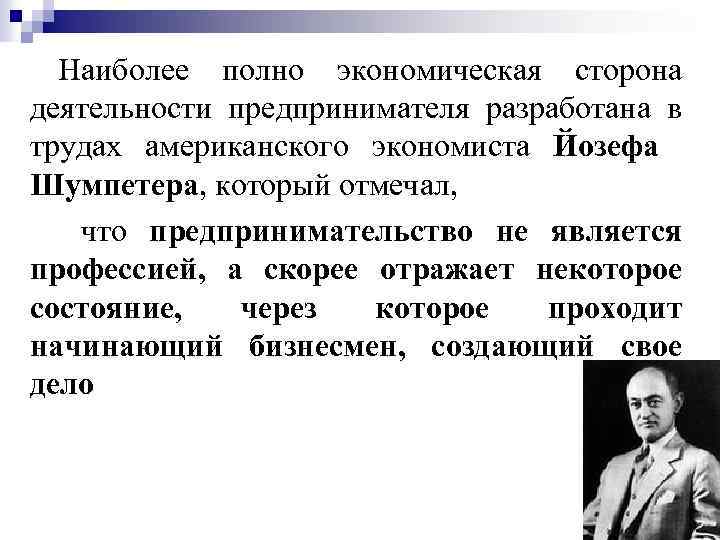 Наиболее полно экономическая сторона деятельности предпринимателя разработана в трудах американского экономиста Йозефа Шумпетера, который