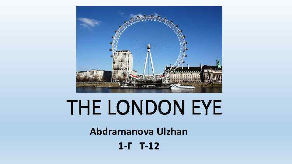 THE LONDON EYE Abdramanova Ulzhan 1 -Г Т-12 