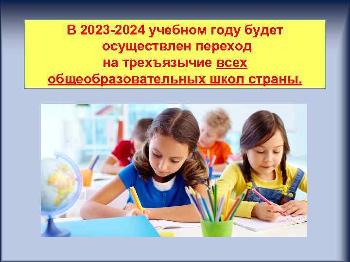 В 2023 -2024 учебном году будет осуществлен переход на трехъязычие всех общеобразовательных школ страны.