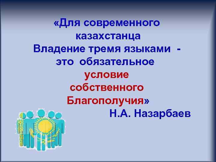 «Для современного казахстанца Владение тремя языками это обязательное условие собственного Благополучия» Н. А.