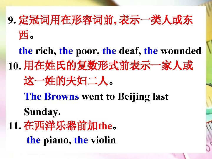 9. 定冠词用在形容词前, 表示一类人或东 西。 the rich, the poor, the deaf, the wounded 10. 用在姓氏的复数形式前表示一家人或