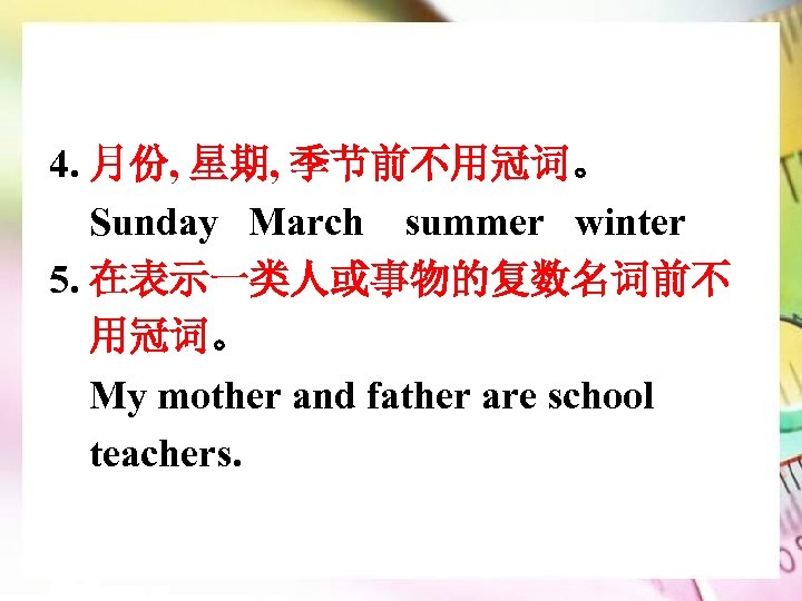 4. 月份, 星期, 季节前不用冠词。 Sunday March summer winter 5. 在表示一类人或事物的复数名词前不 用冠词。 My mother and