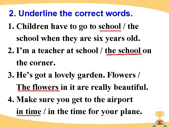 2. Underline the correct words. 1. Children have to go to school / the