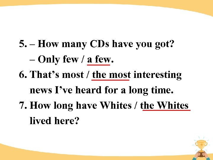 5. – How many CDs have you got? – Only few / a few.