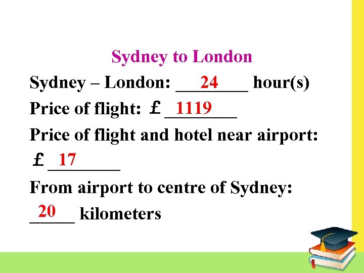 Sydney to London 24 Sydney – London: ____ hour(s) 1119 Price of flight: ￡____