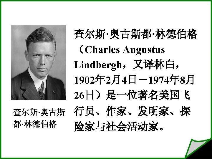 查尔斯·奥古斯都·林德伯格 （Charles Augustus Lindbergh，又译林白， 1902年 2月4日－1974年 8月 26日）是一位著名美国飞 查尔斯·奥古斯 都·林德伯格 行员、作家、发明家、探 险家与社会活动家。 