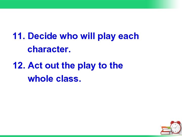 11. Decide who will play each character. 12. Act out the play to the