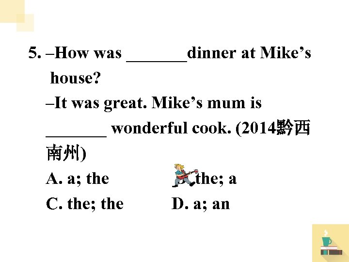 5. –How was _______dinner at Mike’s house? –It was great. Mike’s mum is _______