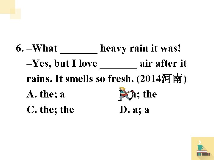 6. –What _______ heavy rain it was! –Yes, but I love _______ air after