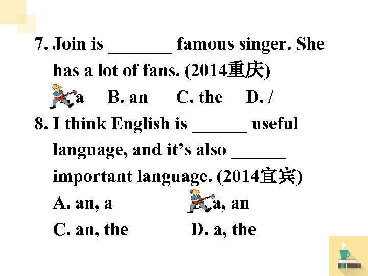 7. Join is _______ famous singer. She has a lot of fans. (2014重庆) A.