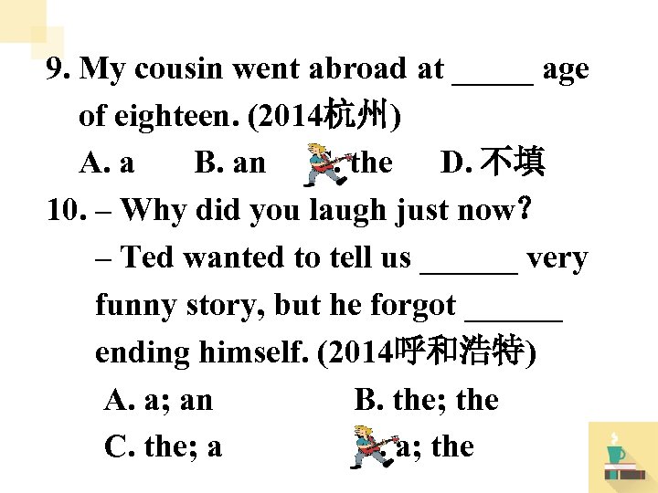 9. My cousin went abroad at _____ age of eighteen. (2014杭州) A. a B.